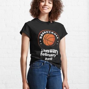 January February Basketball April College Funny T Shirt Classic T Shirt Unisex Hoodie 4