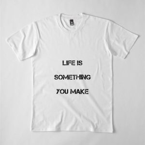 Life Is Something You Make Premium T Shirt Hoodie Sweatshirt 3