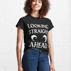 Looking Straight Ahead Funny Classic T Shirt 4