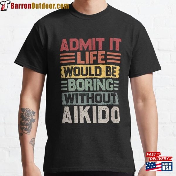 Retro Aikido Life Would Be Boring Without Classic T-Shirt Hoodie