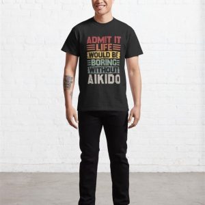 Retro Aikido Life Would Be Boring Without Classic T Shirt Hoodie 3