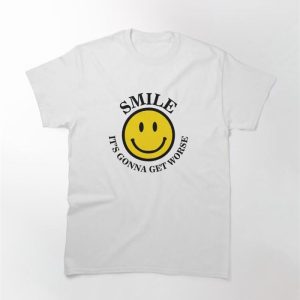 Smile It’s Gonna Get Worse Classic T-Shirt Sweatshirt