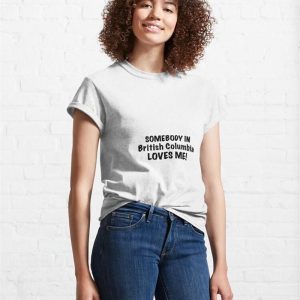 Somebody In British Columbia Loves Me Classic T Shirt Hoodie 4