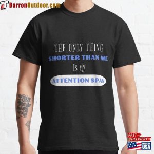 The Only Thing Shorter Than Me Is My Attention Span Classic T-Shirt Sweatshirt Hoodie