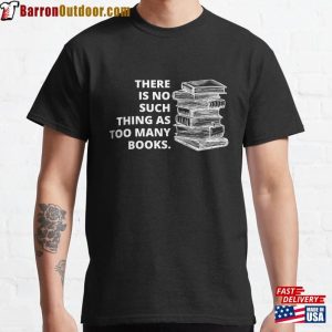 There Is No Such Thing As Too Many Books Classic T-Shirt Sweatshirt