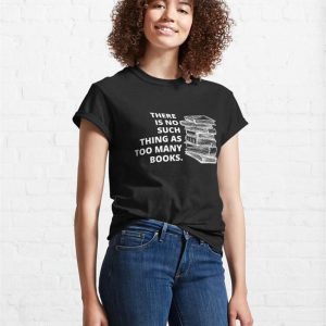 There Is No Such Thing As Too Many Books Classic T Shirt Sweatshirt 4