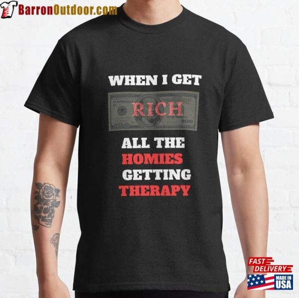 When I Get Rich All The Homies Getting Therapy Classic T-Shirt Sweatshirt