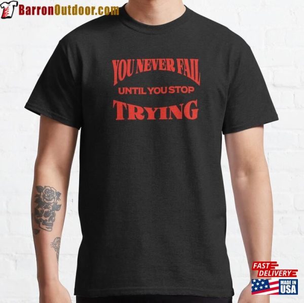 You Never Fail Until Stop Trying Classic T-Shirt Sweatshirt