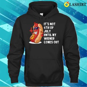 4th Of July T shirt Hotdog Its Not 4th Of July Until My Wiener Comes Out T shirt 3