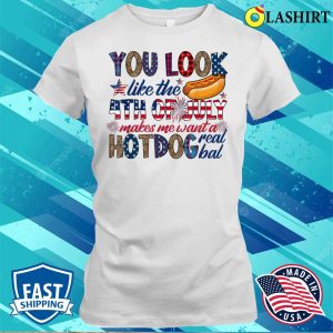 4th Of July T-shirt, You Look Like 4th Of July Makes Me Want A Hot Dog Real Bad T-shirt