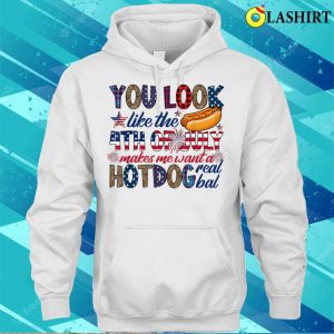 4th Of July T shirt You Look Like 4th Of July Makes Me Want A Hot Dog Real Bad T shirt 3