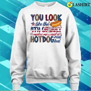 4th Of July T shirt You Look Like 4th Of July Makes Me Want A Hot Dog Real Bad T shirt 4