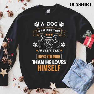 A Dog Is The Only Thing On Earth That Loves You More Than He Loves Himself Shirt 1