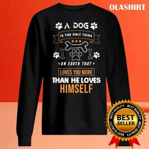 A Dog Is The Only Thing On Earth That Loves You More Than He Loves Himself Shirt 2