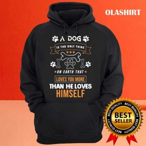 A Dog Is The Only Thing On Earth That Loves You More Than He Loves Himself Shirt 3