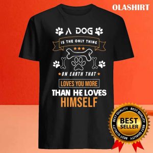 A Dog Is The Only Thing On Earth That Loves You More Than He Loves Himself Shirt 4