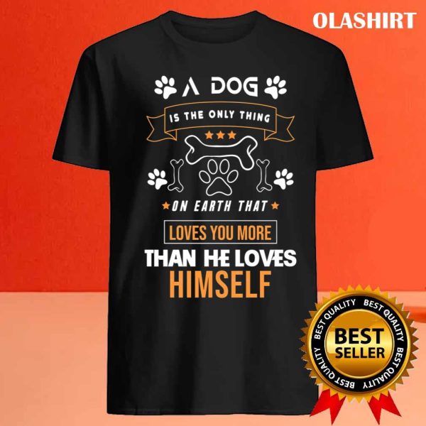 A Dog Is The Only Thing On Earth That Loves You More Than He Loves Himself Shirt