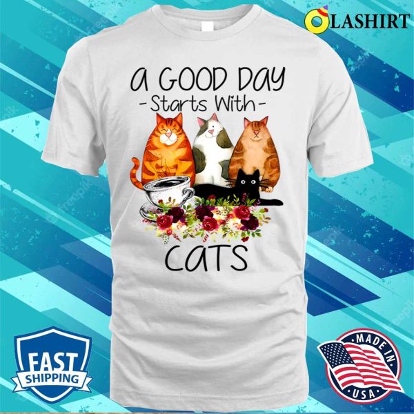 A Good Day Starts With Cats T-shirt, A Good Day Starts With Cats T-shirt