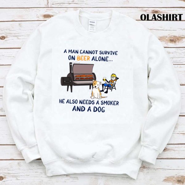 A Man Cannot Survive On Beer Alone He Also Needs A Smoker And A Dog T-shirt