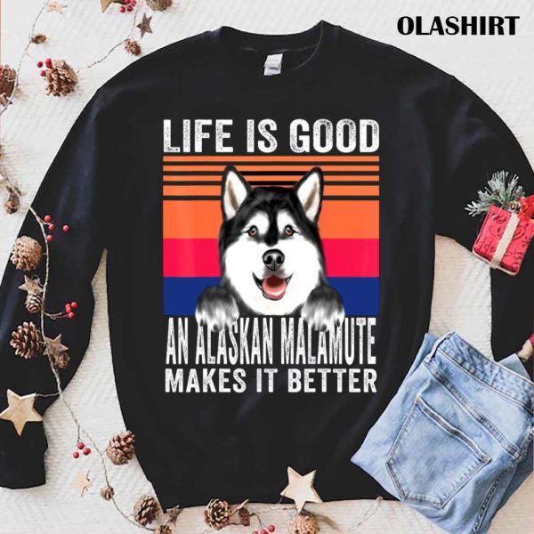 Alaskan Dog Life Is Good An Alaskan Malamute Makes It Better Shirt