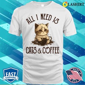 All I Need Is Cats And Coffee Cat Lovers Coffee Lovers Gift Idea T shirt 2