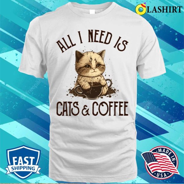 All I Need Is Cats And Coffee Cat Lovers Coffee Lovers Gift Idea T-shirt