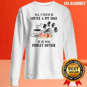 All I Need Is Coffee And My Dogs Its Too Peopley Shirt 2