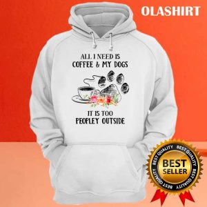 All I Need Is Coffee And My Dogs Its Too Peopley Shirt 3