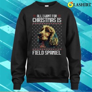 All I Want For Christmas Is Field Spaniel Christmas Gift For Dog Lover T shirt 4