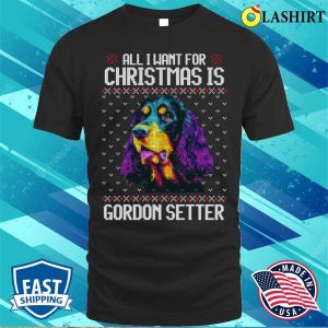 All I Want For Christmas Is Gordon Setter Christmas Gift For Dog Lover T shirt 1