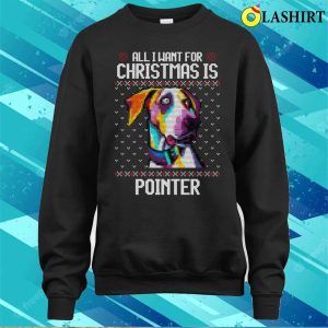 All I Want For Christmas Is Pointer Christmas Gift For Dog Lover T shirt 4