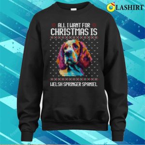 All I Want For Christmas Is Welsh Springer Spaniel Christmas Gift For Dog Lover T shirt 4