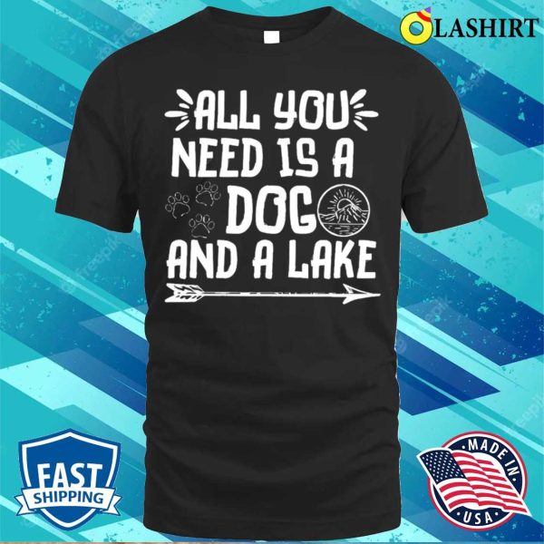 All You Need Is A Dog And A Lake T-shirt