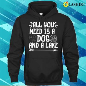 All You Need Is A Dog And A Lake T shirt 3