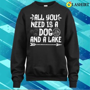 All You Need Is A Dog And A Lake T shirt 4