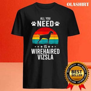 All You Need Is Wirehaired Vizsla Dog Shirt Trending Shirt 4