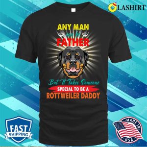 Any Man Can Be A Father But It Takes Someone Special To Be A Rottweiler Daddy T shirt 1