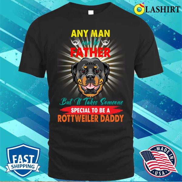 Any Man Can Be A Father But It Takes Someone Special To Be A Rottweiler Daddy T-shirt