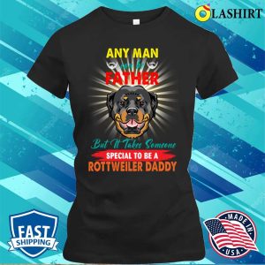 Any Man Can Be A Father But It Takes Someone Special To Be A Rottweiler Daddy T shirt 2