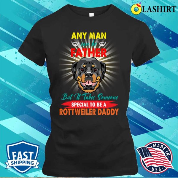 Any Man Can Be A Father But It Takes Someone Special To Be A Rottweiler Daddy T-shirt