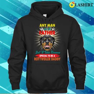 Any Man Can Be A Father But It Takes Someone Special To Be A Rottweiler Daddy T shirt 3