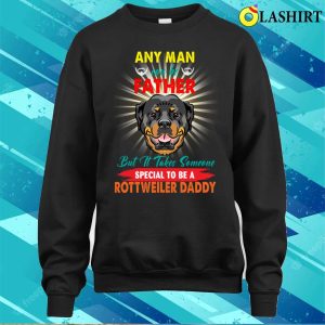 Any Man Can Be A Father But It Takes Someone Special To Be A Rottweiler Daddy T shirt 4