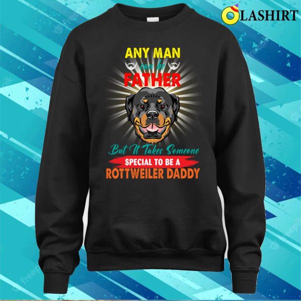 Any Man Can Be A Father But It Takes Someone Special To Be A Rottweiler Daddy T-shirt