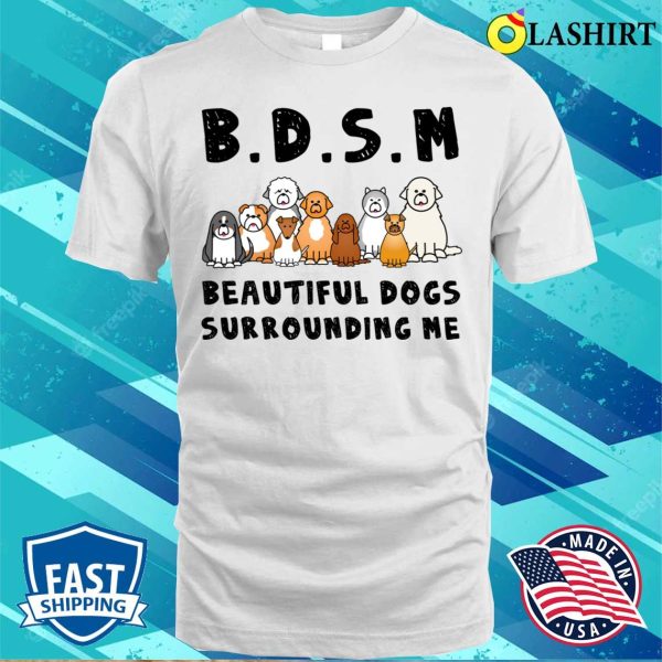 Bdsm Beautiful Dogs Surrounding Me Dog Shirt, Bdsm Beautiful Dogs Surrounding Me Dog Lover Shirt