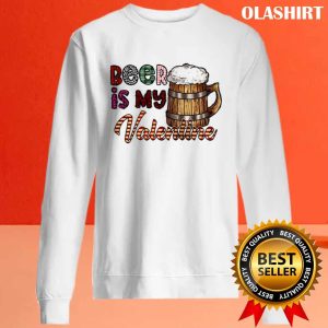 Beer Is My Valentine Shirt 2