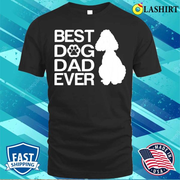 Best Poodle Dad Ever Best Poodle Mixes Dad Ever Dog Dad Gifts T-shirt