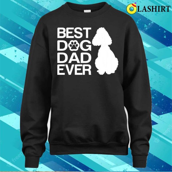 Best Poodle Dad Ever Best Poodle Mixes Dad Ever Dog Dad Gifts T-shirt