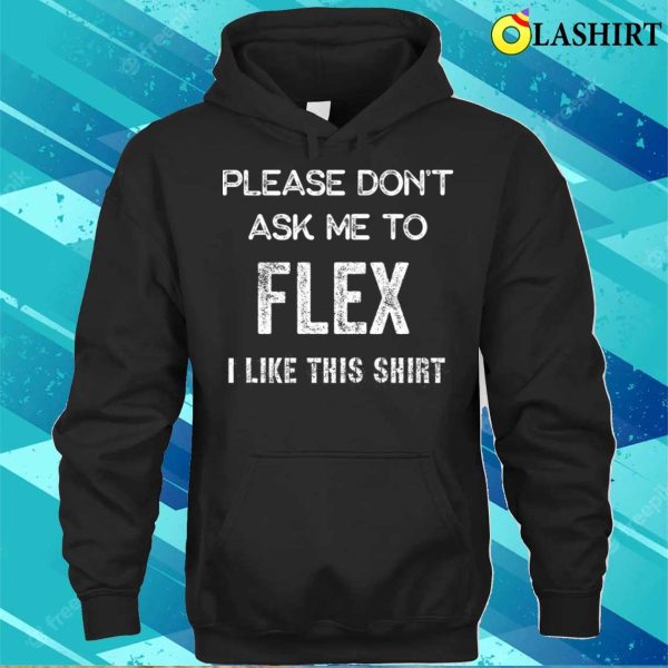 Big Dogs Shirt, Please Don’t Ask Me To Flex I Like This Shirt T-shirt