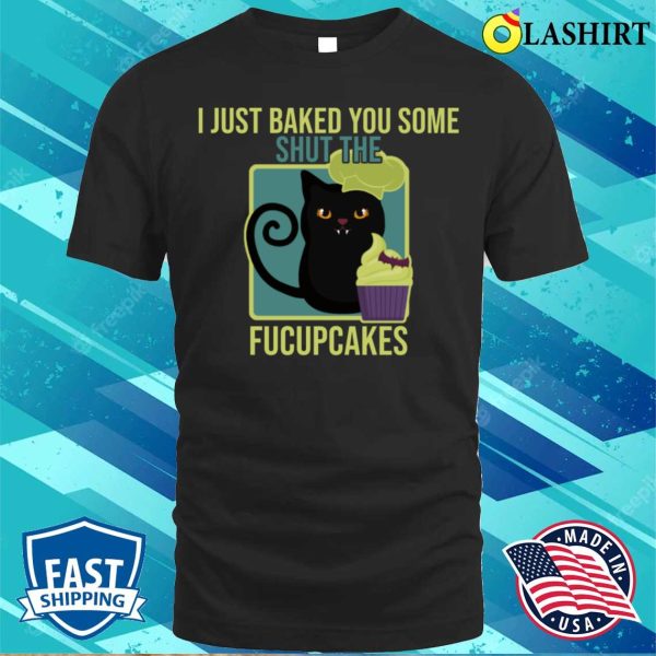 Black Cat Fucupcakes Tee, Freshly Baked And Hilarious Shut The Fucupcakes Shirt