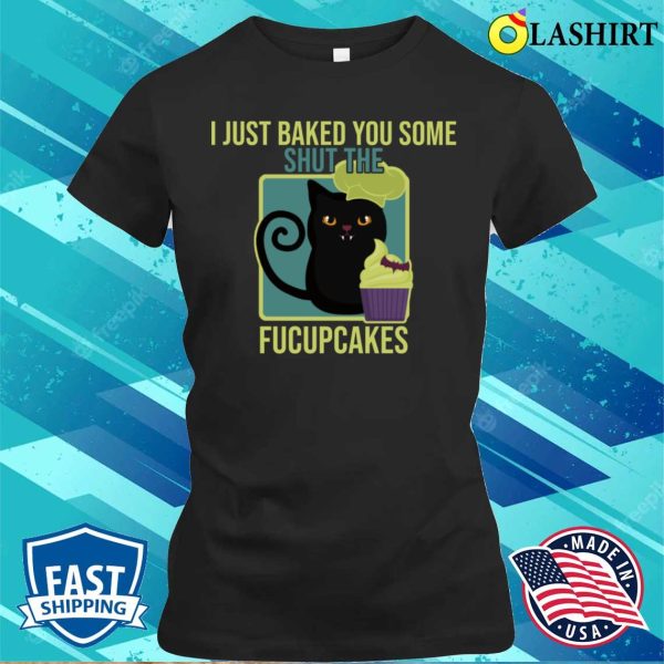 Black Cat Fucupcakes Tee, Freshly Baked And Hilarious Shut The Fucupcakes Shirt